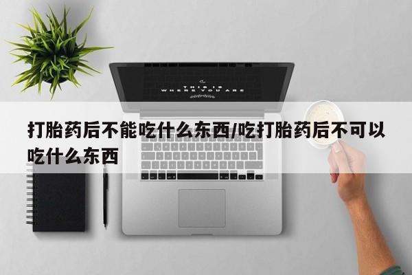 打胎药专卖微信全国包邮打胎药后不能吃什么东西/吃打胎药后不可以吃什么东西