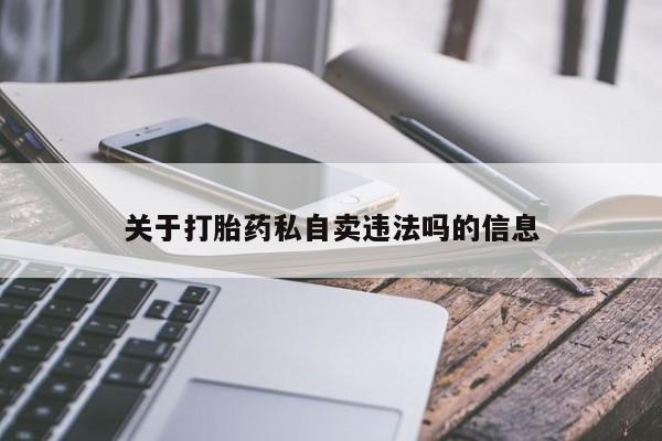 打胎药专卖微信全国包邮关于打胎药私自卖违法吗的信息