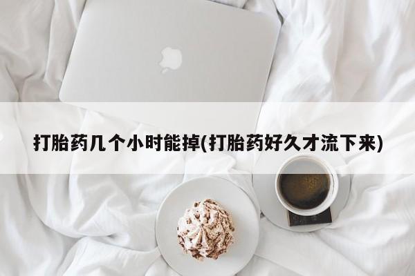 打胎药专卖微信全国包邮打胎药几个小时能掉(打胎药好久才流下来)