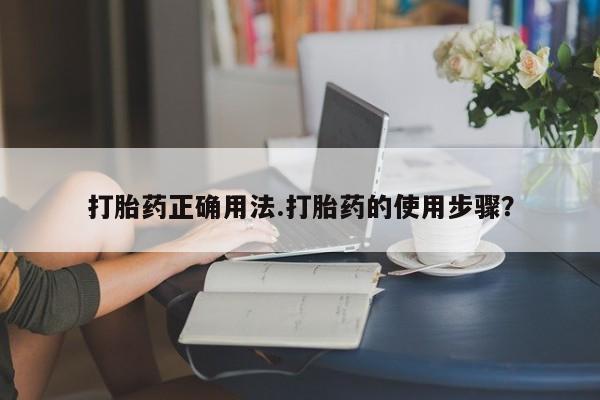打胎药专卖微信全国包邮打胎药正确用法.打胎药的使用步骤？
