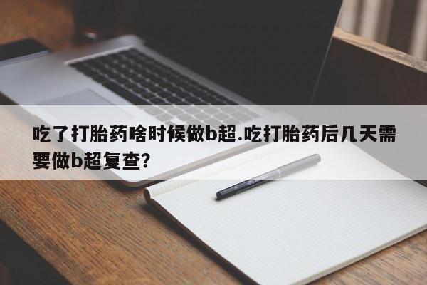 打胎药专卖微信全国包邮吃了打胎药啥时候做b超.吃打胎药后几天需要做b超复查？
