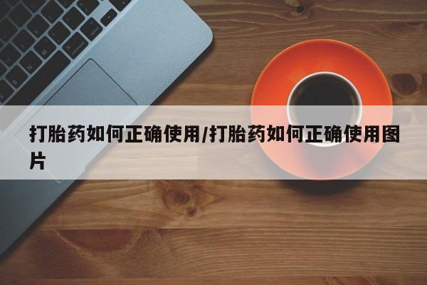 打胎药专卖微信全国包邮打胎药如何正确使用/打胎药如何正确使用图片
