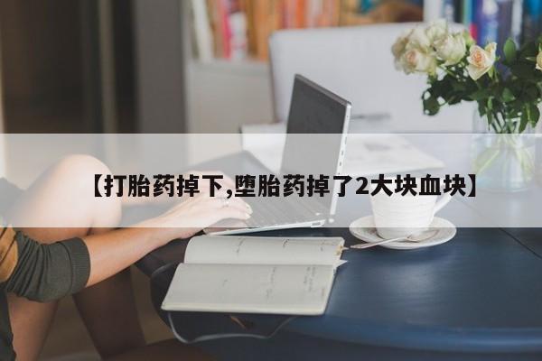 打胎药专卖微信全国包邮【打胎药掉下,堕胎药掉了2大块血块】
