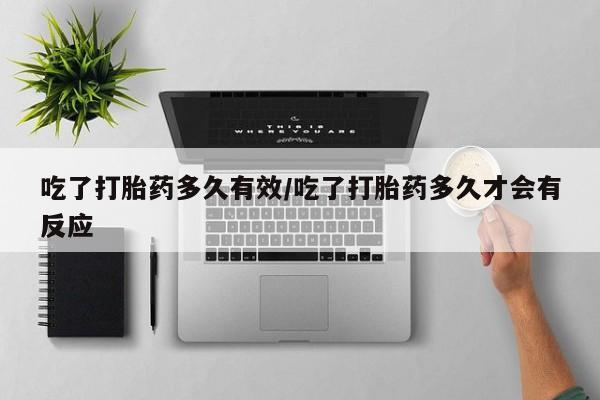 打胎药专卖微信全国包邮吃了打胎药多久有效/吃了打胎药多久才会有反应