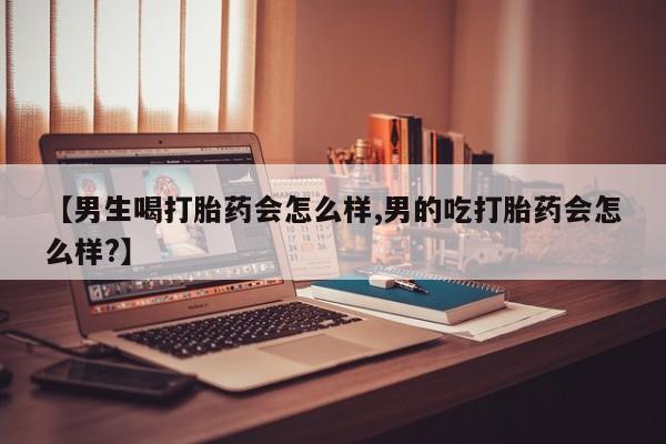 打胎药专卖微信全国包邮【男生喝打胎药会怎么样,男的吃打胎药会怎么样?】