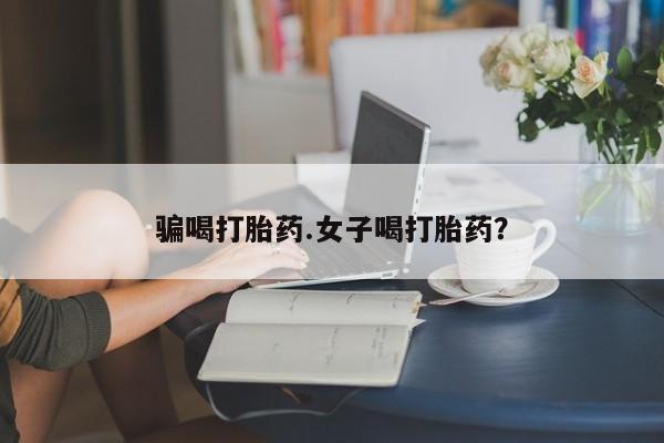 打胎药专卖微信全国包邮骗喝打胎药.女子喝打胎药？