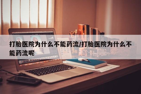 打胎药专卖微信全国包邮打胎医院为什么不能药流/打胎医院为什么不能药流呢
