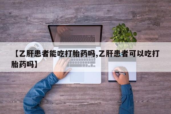 打胎药专卖微信全国包邮【乙肝患者能吃打胎药吗,乙肝患者可以吃打胎药吗】