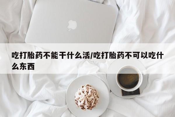 打胎药专卖微信全国包邮吃打胎药不能干什么活/吃打胎药不可以吃什么东西