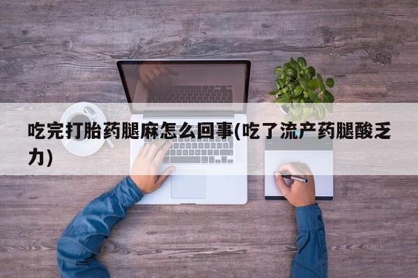 打胎药专卖微信全国包邮吃完打胎药腿麻怎么回事(吃了流产药腿酸乏力)