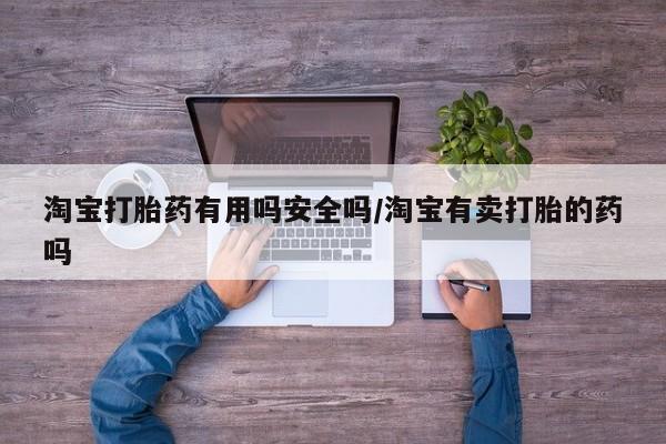 打胎药专卖微信全国包邮淘宝打胎药有用吗安全吗/淘宝有卖打胎的药吗
