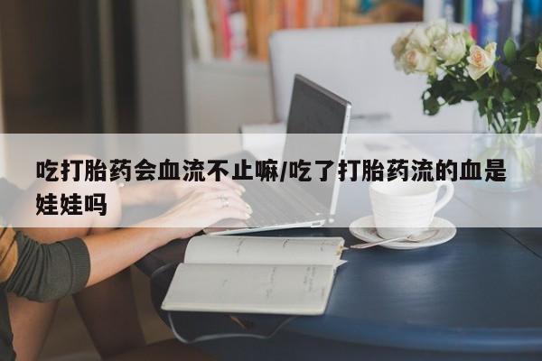 打胎药专卖微信全国包邮吃打胎药会血流不止嘛/吃了打胎药流的血是娃娃吗