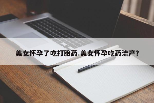 打胎药专卖微信全国包邮美女怀孕了吃打胎药.美女怀孕吃药流产？