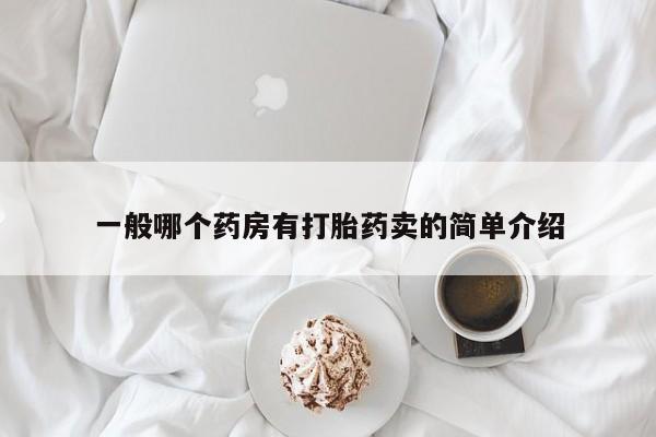 打胎药专卖微信全国包邮一般哪个药房有打胎药卖的简单介绍