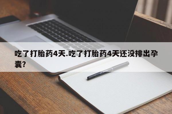 打胎药专卖微信全国包邮吃了打胎药4天.吃了打胎药4天还没排出孕囊？