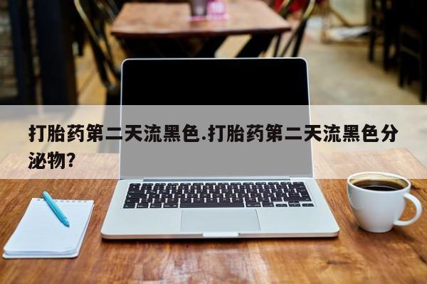 打胎药专卖微信全国包邮打胎药第二天流黑色.打胎药第二天流黑色分泌物？