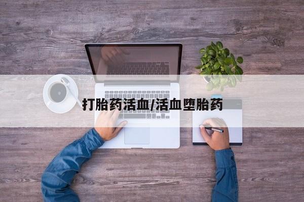 打胎药专卖微信全国包邮打胎药活血/活血堕胎药