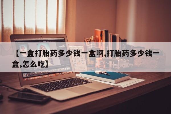 打胎药专卖微信全国包邮【一盒打胎药多少钱一盒啊,打胎药多少钱一盒,怎么吃】