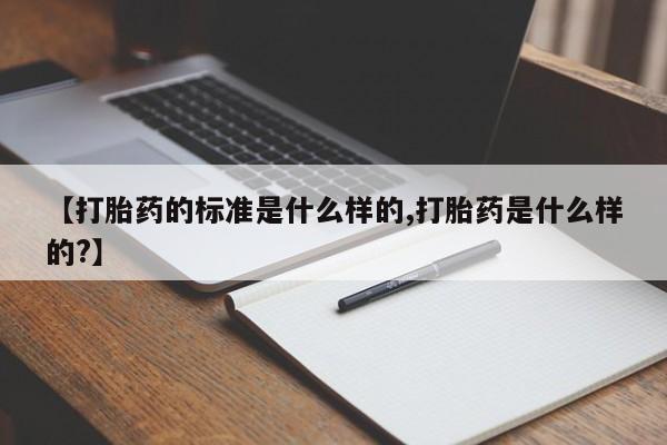 打胎药专卖微信全国包邮【打胎药的标准是什么样的,打胎药是什么样的?】