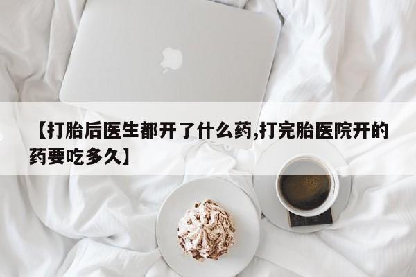 打胎药专卖微信全国包邮【打胎后医生都开了什么药,打完胎医院开的药要吃多久】