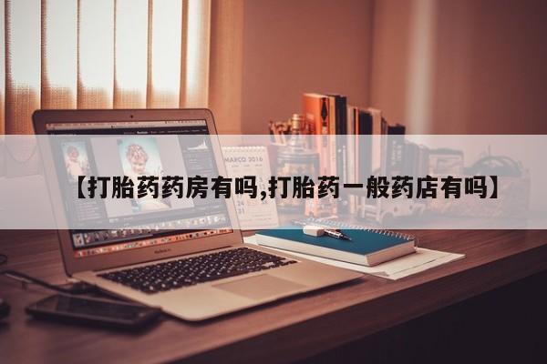 打胎药专卖微信全国包邮【打胎药药房有吗,打胎药一般药店有吗】
