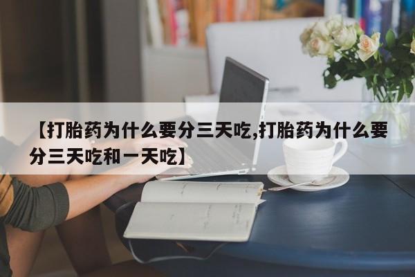 打胎药专卖微信全国包邮【打胎药为什么要分三天吃,打胎药为什么要分三天吃和一天吃】
