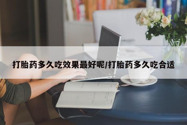 打胎药专卖微信全国包邮打胎药多久吃效果最好呢/打胎药多久吃合适