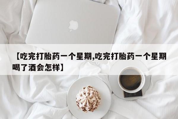 打胎药专卖微信全国包邮【吃完打胎药一个星期,吃完打胎药一个星期喝了酒会怎样】