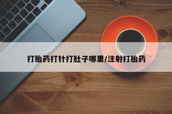 打胎药专卖微信全国包邮打胎药打针打肚子哪里/注射打胎药