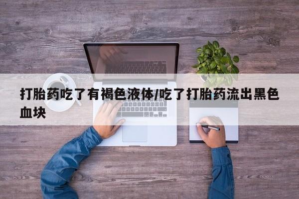 打胎药专卖微信全国包邮打胎药吃了有褐色液体/吃了打胎药流出黑色血块