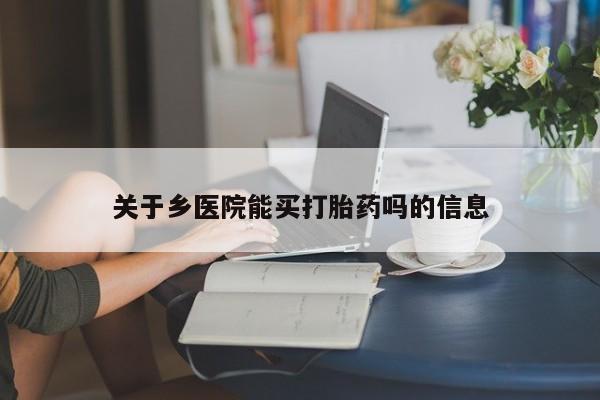 打胎药专卖微信全国包邮关于乡医院能买打胎药吗的信息