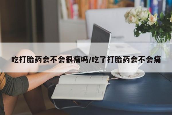 打胎药专卖微信全国包邮吃打胎药会不会很痛吗/吃了打胎药会不会痛