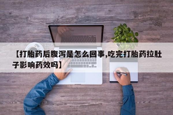 打胎药专卖微信全国包邮【打胎药后腹泻是怎么回事,吃完打胎药拉肚子影响药效吗】