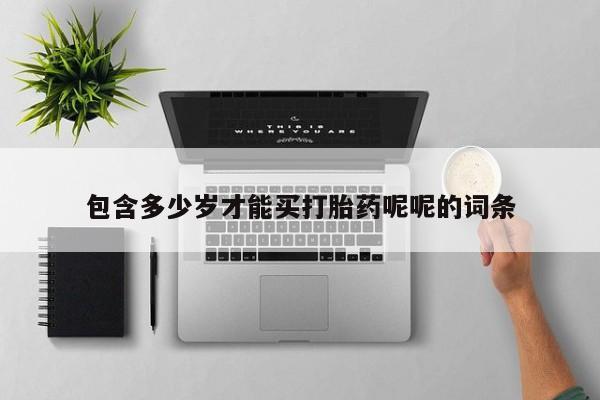 打胎药专卖微信全国包邮包含多少岁才能买打胎药呢呢的词条