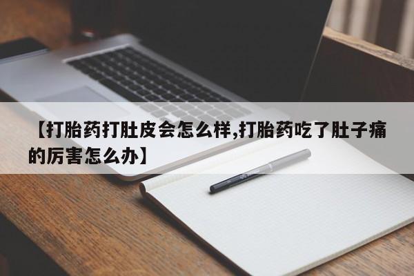 打胎药专卖微信全国包邮【打胎药打肚皮会怎么样,打胎药吃了肚子痛的厉害怎么办】