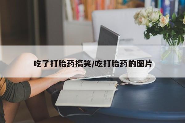 打胎药专卖微信全国包邮吃了打胎药搞笑/吃打胎药的图片