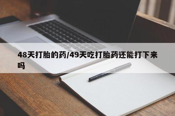 打胎药专卖微信全国包邮48天打胎的药/49天吃打胎药还能打下来吗