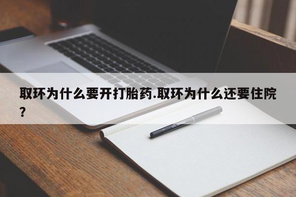 打胎药专卖微信全国包邮取环为什么要开打胎药.取环为什么还要住院？