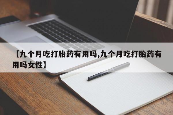 打胎药专卖微信全国包邮【九个月吃打胎药有用吗,九个月吃打胎药有用吗女性】