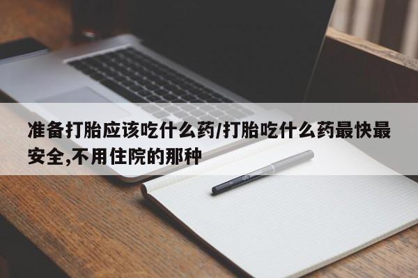 打胎药专卖微信全国包邮准备打胎应该吃什么药/打胎吃什么药最快最安全,不用住院的那种